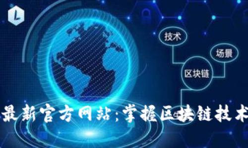 区块链技术最新官方网站:掌握区块链技术的最佳途径