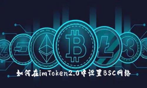 如何在imToken2.0中设置BSC网络