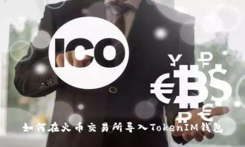 如何在火币交易所导入TokenIM钱包