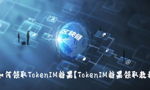 如何领取TokenIM糖果？TokenIM糖果领取教程