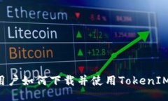 用户如何下载并使用TokenIM？