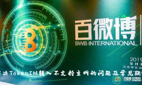 解决TokenIM转入不支持主网的问题及常见疑问