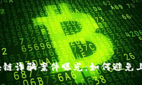近期区块链诈骗案件曝光:如何避免上当受骗?