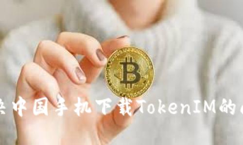 解决中国手机下载TokenIM的问题