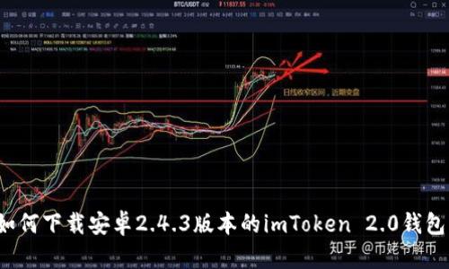 如何下载安卓2.4.3版本的imToken 2.0钱包？