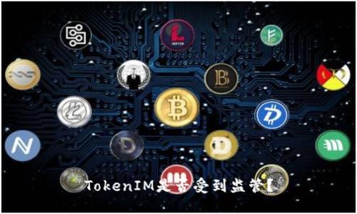 TokenIM是否受到监管？