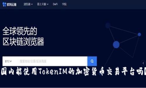 国内能使用TokenIM的加密货币交易平台吗？