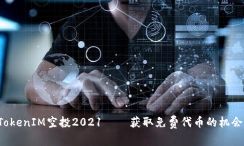 TokenIM空投2021——获取免费代币的机会！