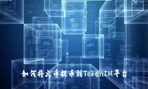 如何将火币提币到TokenIM平台