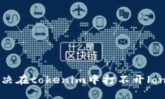 如何解决在tokenim中打不开lon的问题