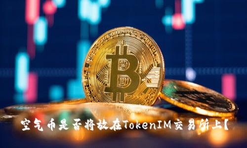 空气币是否将放在TokenIM交易所上？