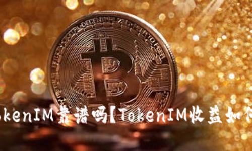 TokenIM靠谱吗？TokenIM收益如何？