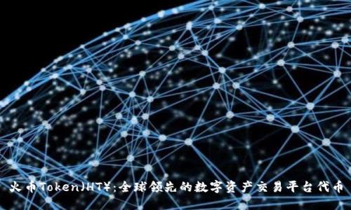 火币Token（HT）：全球领先的数字资产交易平台代币