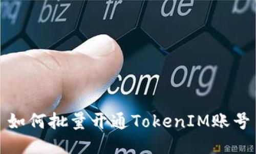 如何批量开通TokenIM账号