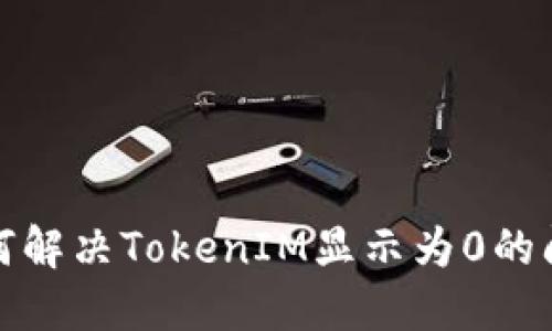 如何解决TokenIM显示为0的问题