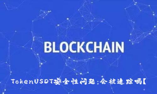 TokenUSDT安全性问题：会被追踪吗？