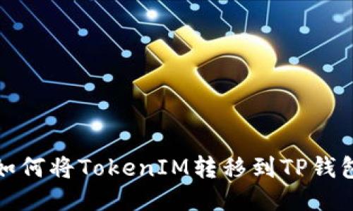 如何将TokenIM转移到TP钱包