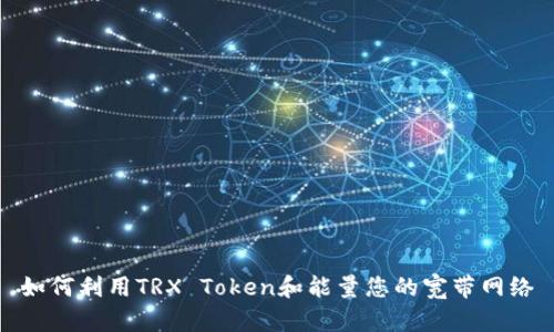 如何利用TRX Token和能量您的宽带网络