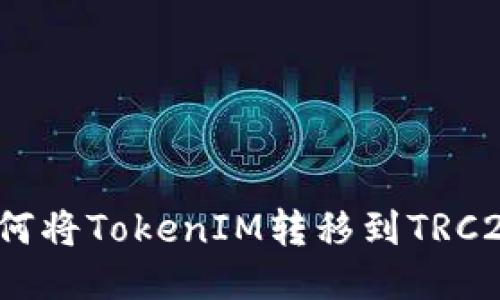 如何将TokenIM转移到TRC20？