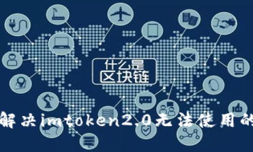 如何解决imtoken2.0无法使用的问题