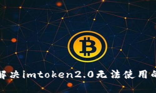 如何解决imtoken2.0无法使用的问题