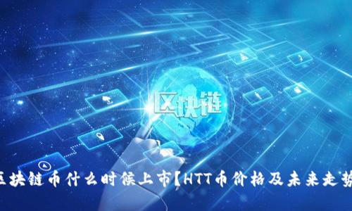 HTT区块链币什么时候上市？HTT币价格及未来走势分析