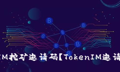 如何获取TokenIM挖矿邀请码？TokenIM邀请码获取方法分享