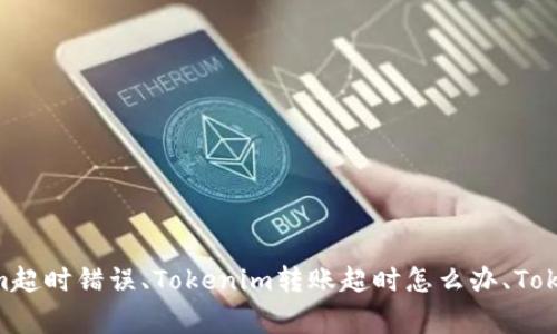 Tokenim转账出现超时问题解决方法，转账超时、Tokenim超时错误、Tokenim转账超时怎么办、Tokenim转账失败问题、Tokenim超时解决方法/guanjianci