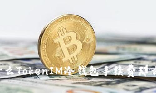 为什么TokenIM冷钱包手续费那么贵？