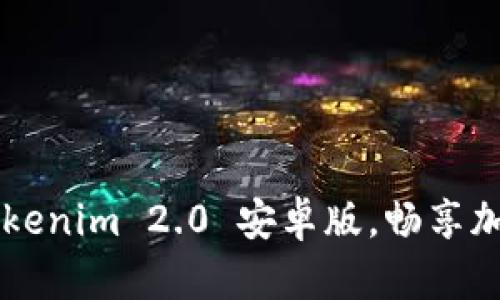 快速下载Tokenim 2.0 安卓版，畅享加密货币交易