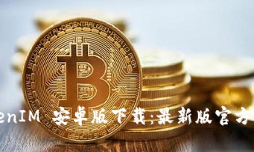 TokenIM 安卓版下载：最新版官方下载