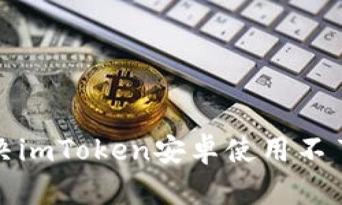 如何解决imToken安卓使用不了的问题