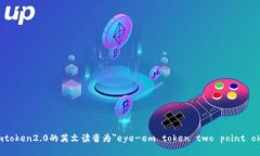 imtoken2.0的英文读音为＂eye-em token two point oh＂.