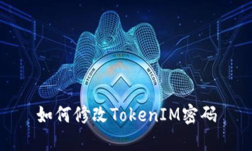 如何修改TokenIM密码