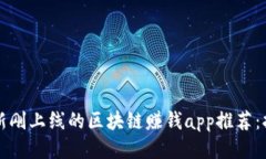 2019最新刚上线的区块链赚钱app推荐：抢先赚钱！