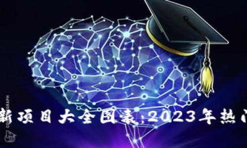 区块链最新项目大全图表：2023年热门项目一览