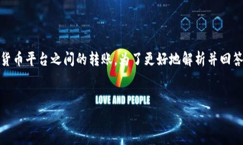 关于“币用里的币可以转到tokenim吗”的问题，这很可能涉及到两种不同的加密货币平台之间的转账。为了更好地解析并回答这个问题，我们可以构建一个相应的内容大纲，以及围绕这个主题提供详细阐述。

### 标题
币用钱包资金能否转移到Tokenim平台？详细指南与常见问题解答