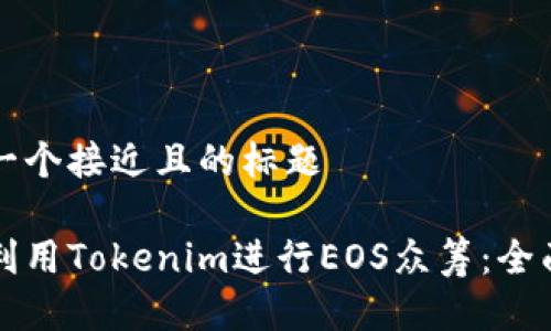 思考一个接近且的标题

如何利用Tokenim进行EOS众筹：全面指南