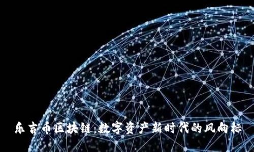 乐吉币区块链：数字资产新时代的风向标