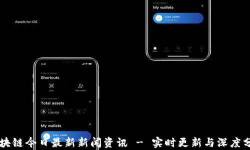 
区块链今日最新新闻资讯 - 实时更新与深度分析