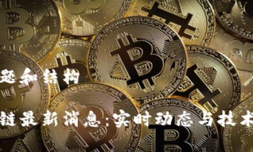 拟定的标题和结构

和讯区块链最新消息：实时动态与技术深入分析