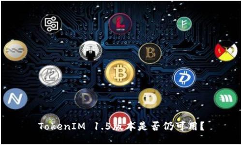 TokenIM 1.5版本是否仍可用？