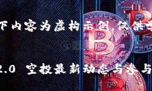 请注意：以下内容为虚构示例，仅供学习和参考。

标题
imToken 2.0 空投最新动态与参与指南