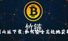 Tokenim国内版下载：如何安全高效地获取最新版本