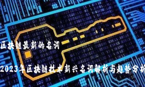 区块链最新的名词

2023年区块链技术新兴名词解析与趋势分析