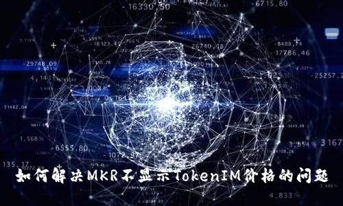 如何解决MKR不显示TokenIM价格的问题