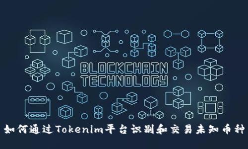 如何通过Tokenim平台识别和交易未知币种