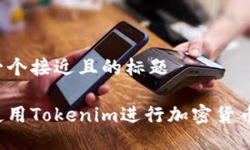 思考一个接近且的标题

怎样使用Tokenim进行加密货币交易？