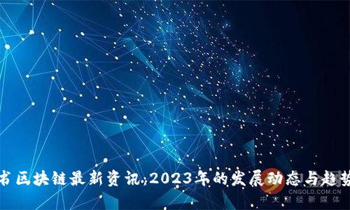 小红书区块链最新资讯：2023年的发展动态与趋势分析