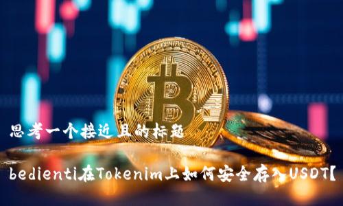 思考一个接近且的标题

bedienti在Tokenim上如何安全存入USDT？